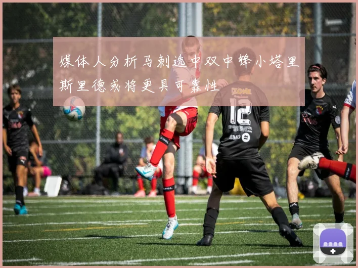 媒体人分析马刺选中双中锋小塔里斯里德或将更具可靠性